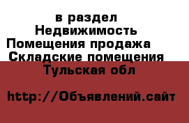  в раздел : Недвижимость » Помещения продажа »  » Складские помещения . Тульская обл.